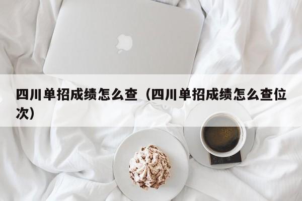 四川单招成绩怎么查(四川单招成绩怎么查位次)