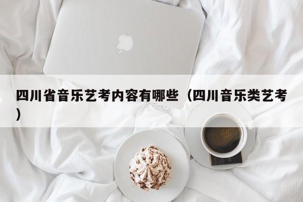 四川省音乐艺考内容有哪些(四川音乐类艺考)