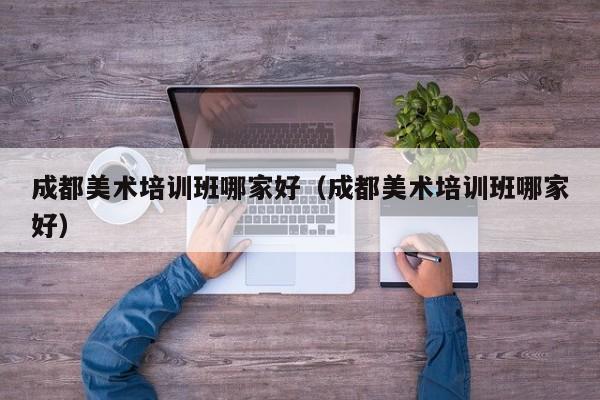 成都美术培训班哪家好(成都美术培训班哪家好)