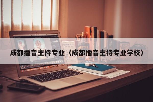 成都播音主持专业(成都播音主持专业学校)