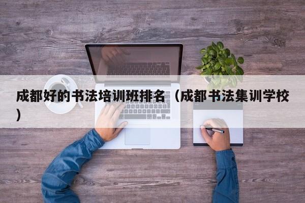 成都好的书法培训班排名(成都书法集训学校)