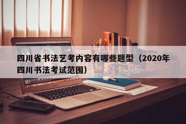 四川省书法艺考内容有哪些题型(2020年四川书法考试范围)