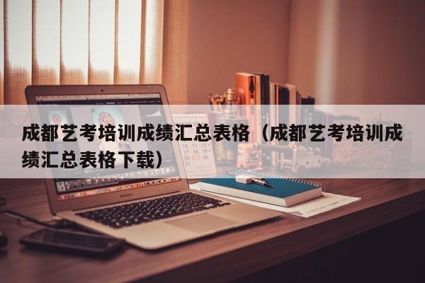 成都艺考培训成绩汇总表格(成都艺考培训成绩汇总表格下载)
