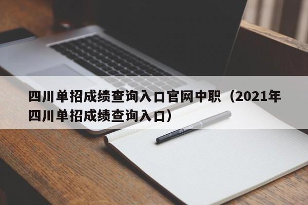 四川单招成绩查询入口官网中职(2021年四川单招成绩查询入口)