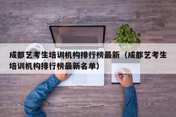 成都艺考生培训机构排行榜最新(成都艺考生培训机构排行榜最新名单)