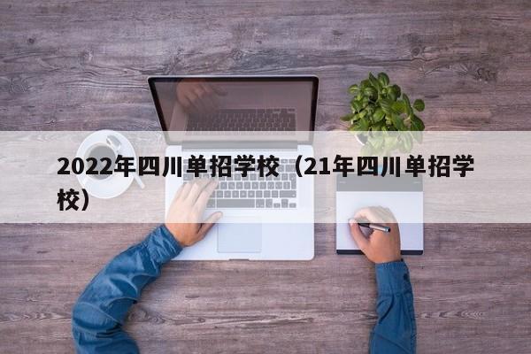 2022年四川单招学校(21年四川单招学校)
