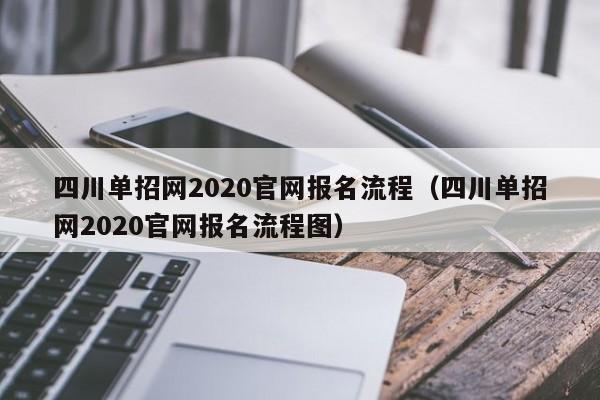 四川单招网2020官网报名流程(四川单招网2020官网报名流程图)