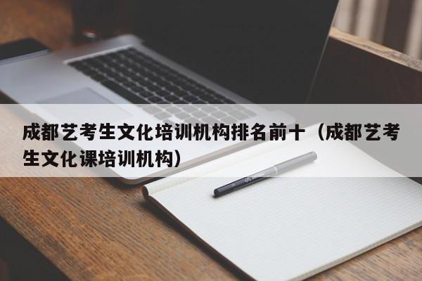 成都艺考生文化培训机构排名前十(成都艺考生文化课培训机构)