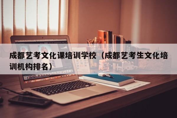 成都艺考文化课培训学校(成都艺考生文化培训机构排名)