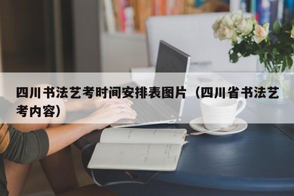 四川书法艺考时间安排表图片(四川省书法艺考内容)