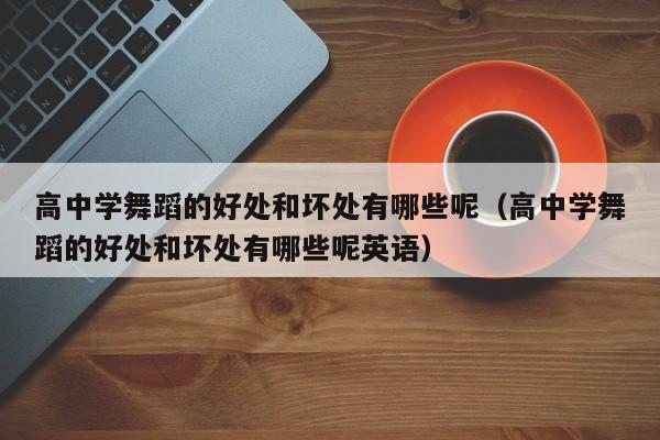 高中学舞蹈的好处和坏处有哪些呢(高中学舞蹈的好处和坏处有哪些呢英语)