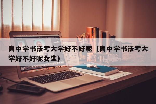 高中学书法考大学好不好呢(高中学书法考大学好不好呢女生)