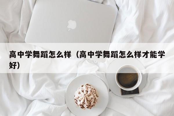 高中学舞蹈怎么样(高中学舞蹈怎么样才能学好)