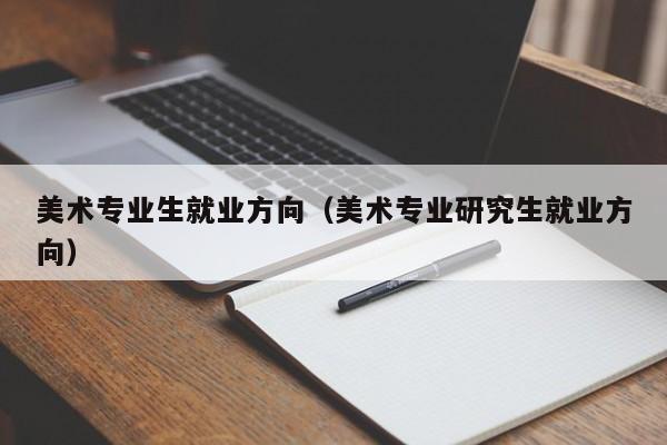 美术专业生就业方向(美术专业研究生就业方向)