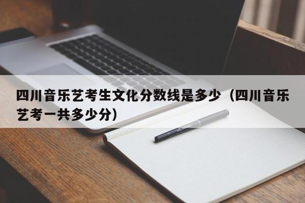 四川音乐艺考生文化分数线是多少(四川音乐艺考一共多少分)