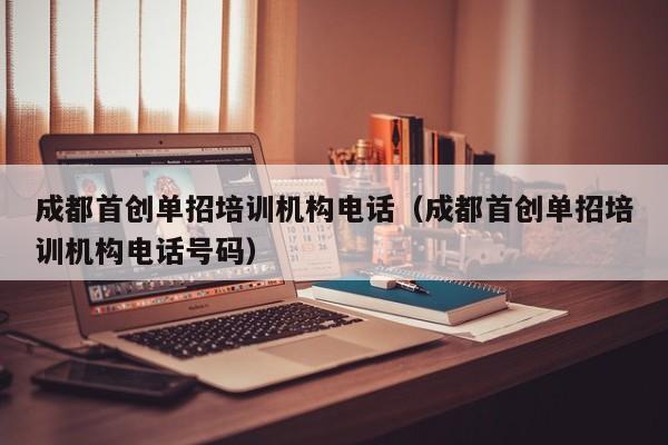 成都首创单招培训机构电话(成都首创单招培训机构电话号码)