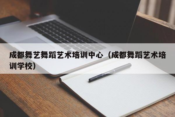 成都舞艺舞蹈艺术培训中心(成都舞蹈艺术培训学校)