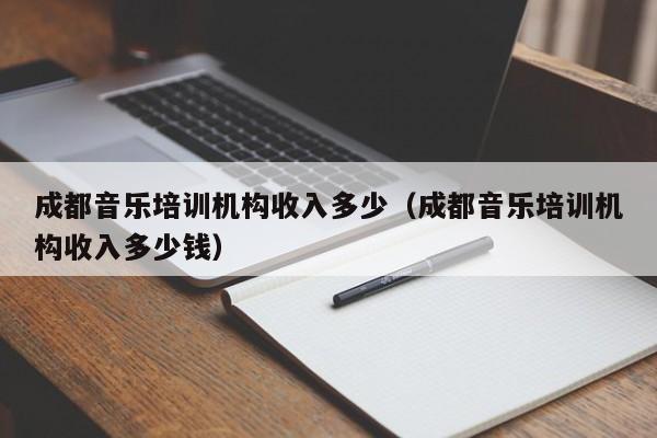 成都音乐培训机构收入多少(成都音乐培训机构收入多少钱)
