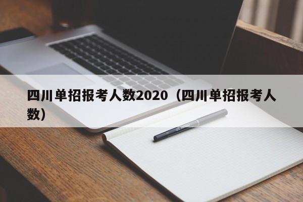 四川单招报考人数2020(四川单招报考人数)