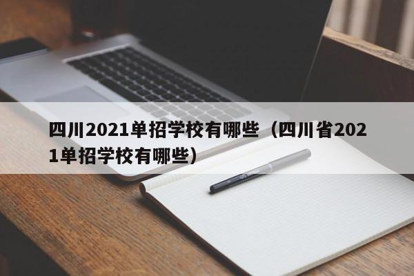四川2021单招学校有哪些(四川省2021单招学校有哪些)