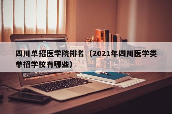 四川单招医学院排名(2021年四川医学类单招学校有哪些)