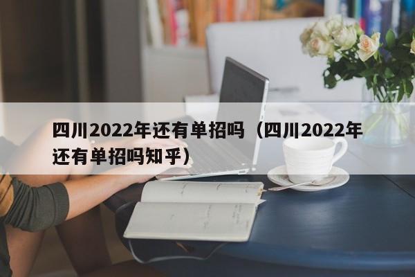 四川2022年还有单招吗(四川2022年还有单招吗知乎)
