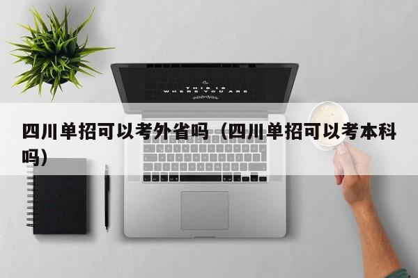 四川单招可以考外省吗(四川单招可以考本科吗)