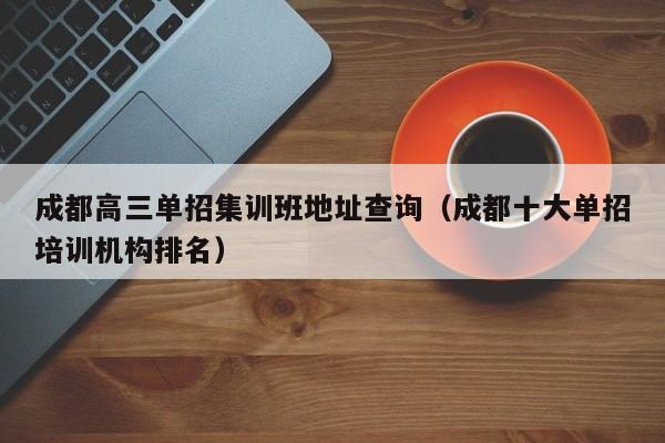 成都高三单招集训班地址查询(成都十大单招培训机构排名)