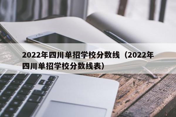 2022年四川单招学校分数线(2022年四川单招学校分数线表)