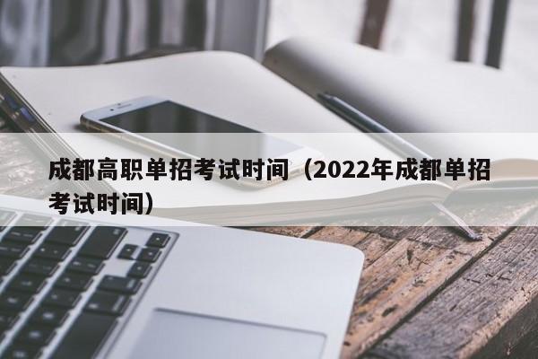 成都高职单招考试时间(2022年成都单招考试时间)