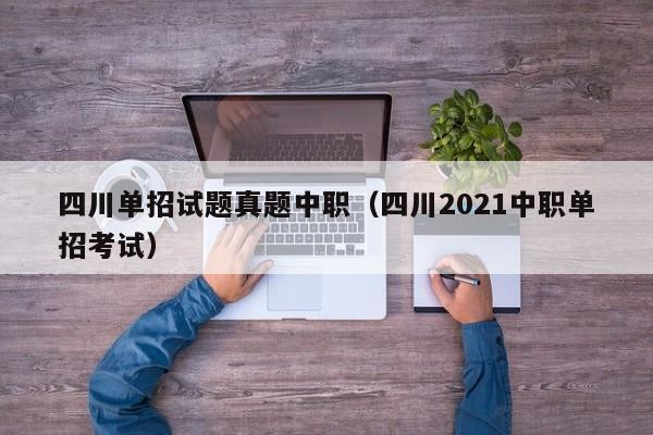 四川单招试题真题中职(四川2021中职单招考试)