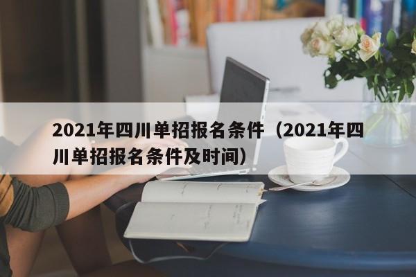 2021年四川单招报名条件(2021年四川单招报名条件及时间)