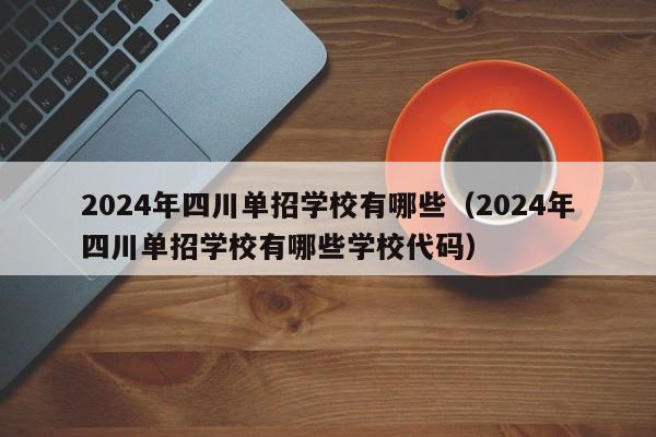 2024年四川单招学校有哪些(2024年四川单招学校有哪些学校代码)