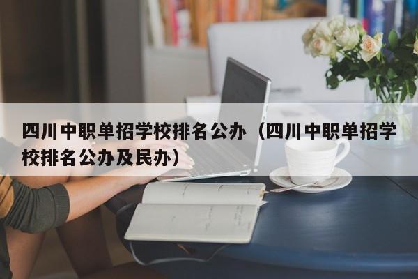 四川中职单招学校排名公办(四川中职单招学校排名公办及民办)