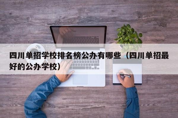 四川单招学校排名榜公办有哪些(四川单招最好的公办学校)