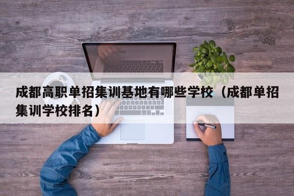成都高职单招集训基地有哪些学校(成都单招集训学校排名)