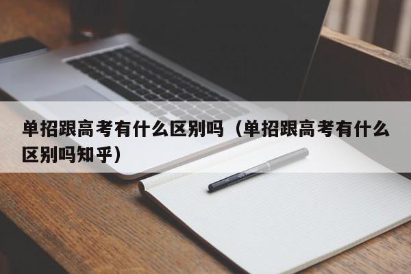 单招跟高考有什么区别吗(单招跟高考有什么区别吗知乎)