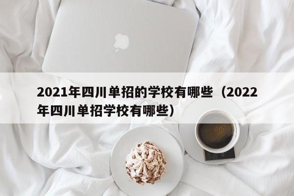 2021年四川单招的学校有哪些(2022年四川单招学校有哪些)
