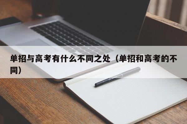 单招与高考有什么不同之处(单招和高考的不同)