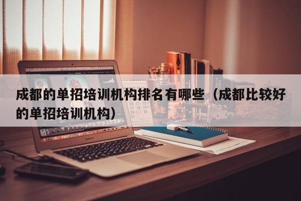 成都的单招培训机构排名有哪些(成都比较好的单招培训机构)