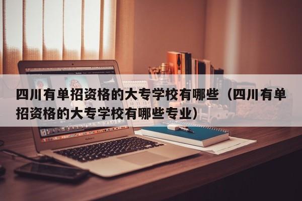 四川有单招资格的大专学校有哪些(四川有单招资格的大专学校有哪些专业)