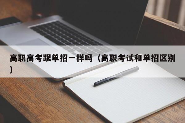 高职高考跟单招一样吗(高职考试和单招区别)