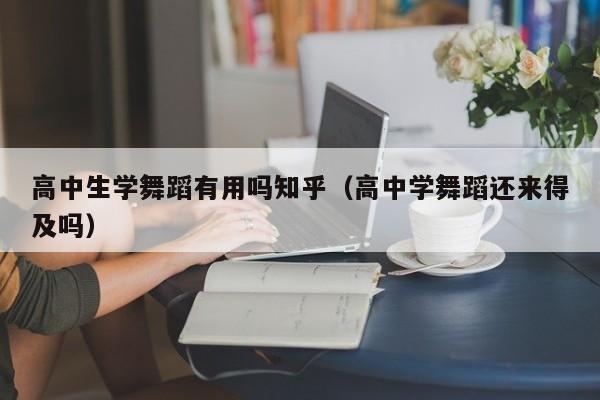 高中生学舞蹈有用吗知乎(高中学舞蹈还来得及吗)