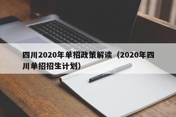 四川2020年单招政策解读(2020年四川单招招生计划)