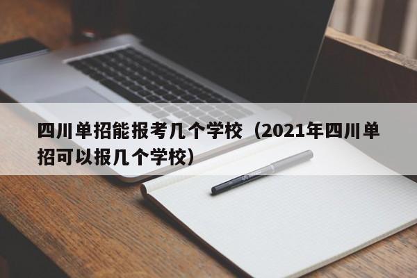 四川单招能报考几个学校(2021年四川单招可以报几个学校)