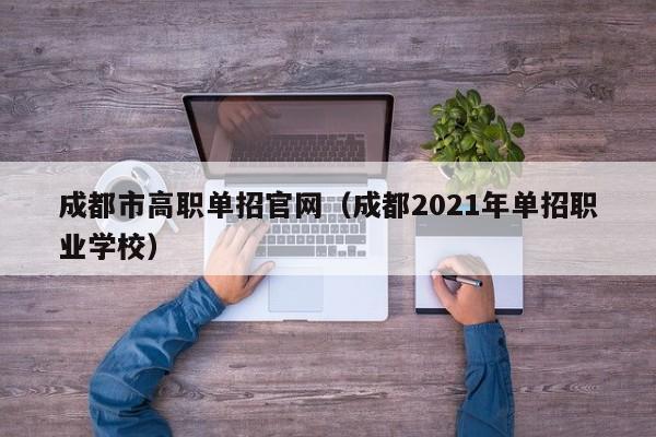 成都市高职单招官网(成都2021年单招职业学校)