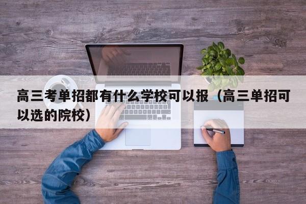 高三考单招都有什么学校可以报(高三单招可以选的院校)