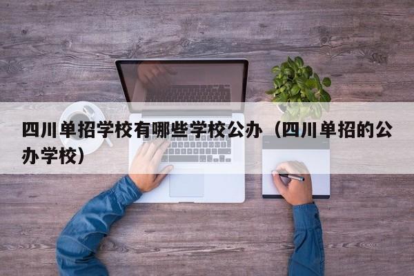四川单招学校有哪些学校公办(四川单招的公办学校)