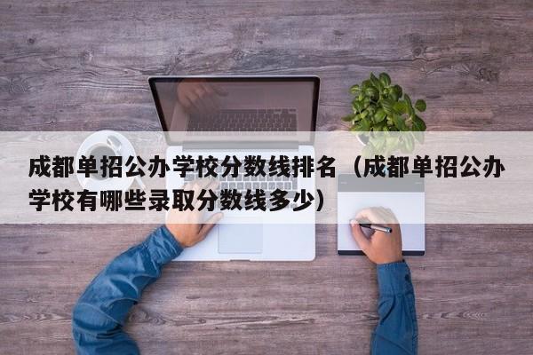成都单招公办学校分数线排名(成都单招公办学校有哪些录取分数线多少)