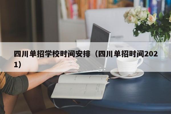 四川单招学校时间安排(四川单招时间2021)
